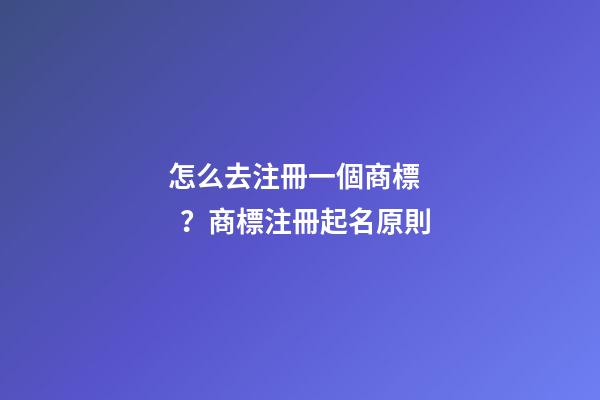 怎么去注冊一個商標？商標注冊起名原則-第1張-商標起名-玄機派